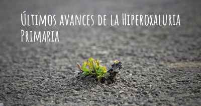 Últimos avances de la Hiperoxaluria Primaria