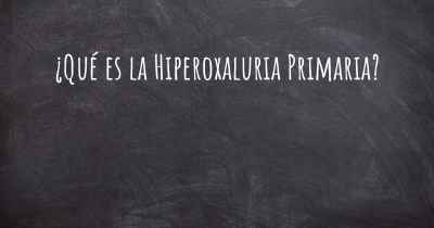 ¿Qué es la Hiperoxaluria Primaria?