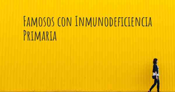 Famosos con Inmunodeficiencia Primaria