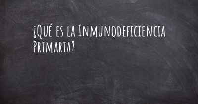 ¿Qué es la Inmunodeficiencia Primaria?