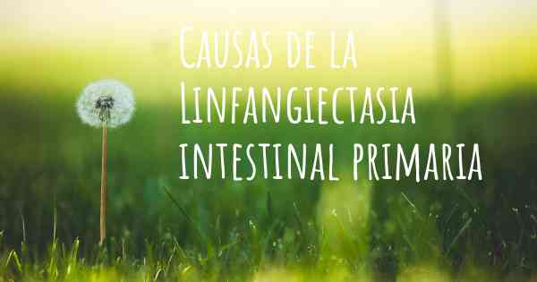 Causas de la Linfangiectasia intestinal primaria