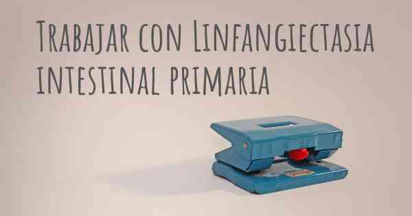 Trabajar con Linfangiectasia intestinal primaria