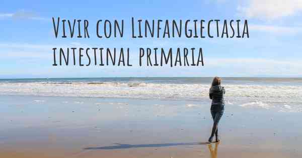 Vivir con Linfangiectasia intestinal primaria