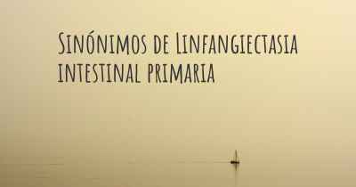 Sinónimos de Linfangiectasia intestinal primaria