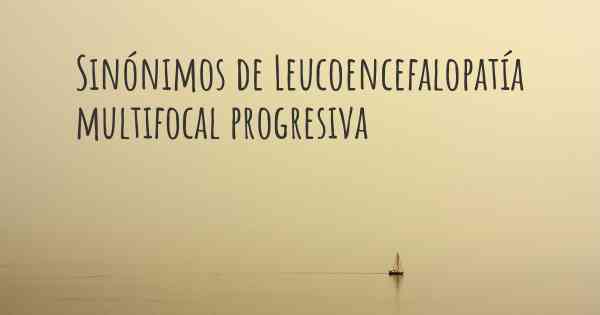 Sinónimos de Leucoencefalopatía multifocal progresiva