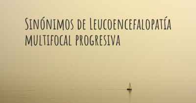 Sinónimos de Leucoencefalopatía multifocal progresiva