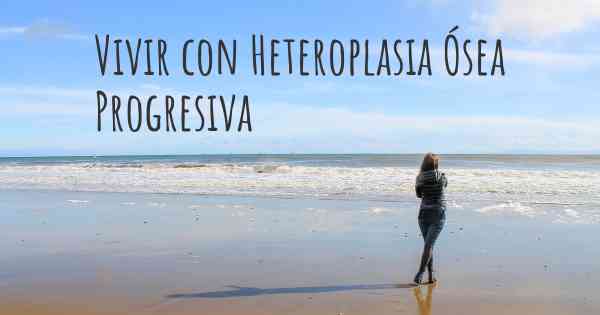 Vivir con Heteroplasia Ósea Progresiva