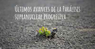 Últimos avances de la Parálisis supranuclear progresiva