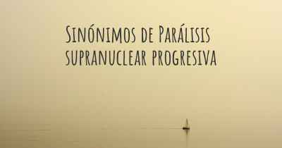 Sinónimos de Parálisis supranuclear progresiva