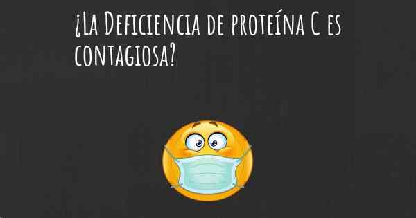 ¿La Deficiencia de proteína C es contagiosa?