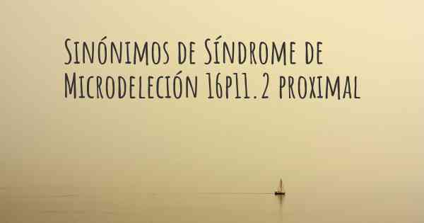 Sinónimos de Síndrome de Microdeleción 16p11.2 proximal