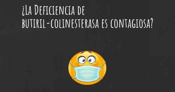 ¿La Deficiencia de butiril-colinesterasa es contagiosa?