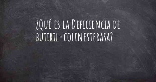 ¿Qué es la Deficiencia de butiril-colinesterasa?