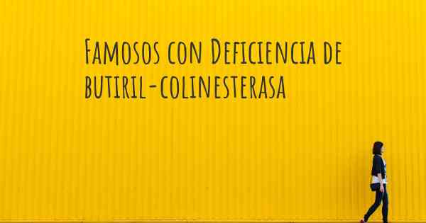 Famosos con Deficiencia de butiril-colinesterasa