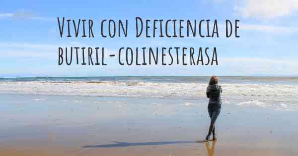 Vivir con Deficiencia de butiril-colinesterasa