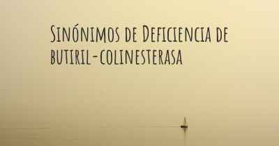 Sinónimos de Deficiencia de butiril-colinesterasa