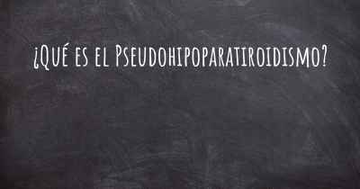 ¿Qué es el Pseudohipoparatiroidismo?