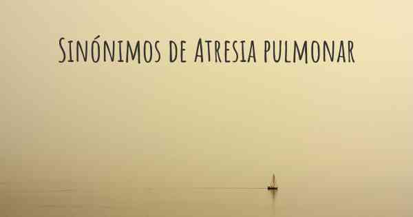 Sinónimos de Atresia pulmonar