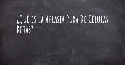 ¿Qué es la Aplasia Pura De Células Rojas?