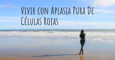 Vivir con Aplasia Pura De Células Rojas