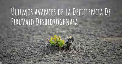Últimos avances de la Deficiencia De Piruvato Deshidrogenasa