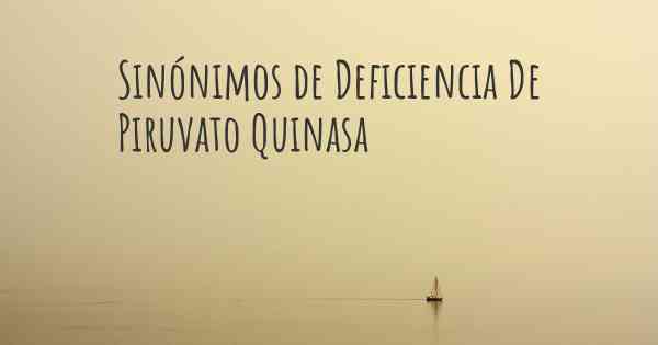 Sinónimos de Deficiencia De Piruvato Quinasa