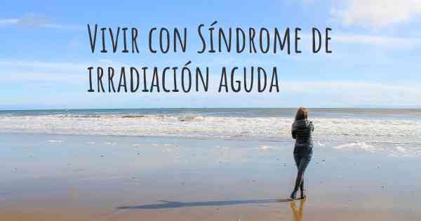 Vivir con Síndrome de irradiación aguda