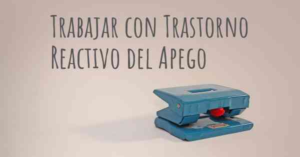 Trabajar con Trastorno Reactivo del Apego