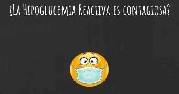 ¿La Hipoglucemia Reactiva es contagiosa?