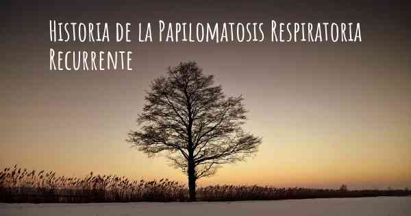 Historia de la Papilomatosis Respiratoria Recurrente