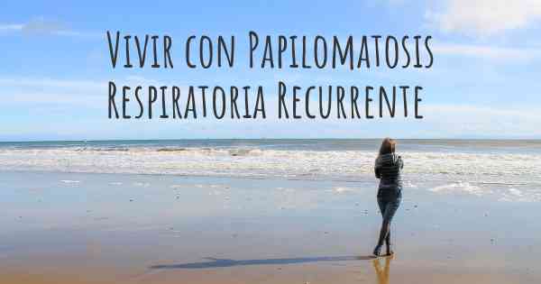 Vivir con Papilomatosis Respiratoria Recurrente