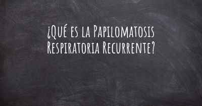 ¿Qué es la Papilomatosis Respiratoria Recurrente?