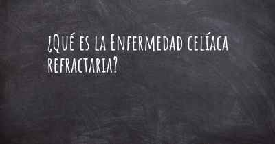 ¿Qué es la Enfermedad celíaca refractaria?