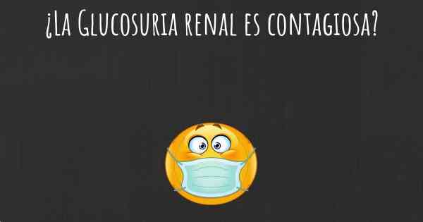 ¿La Glucosuria renal es contagiosa?