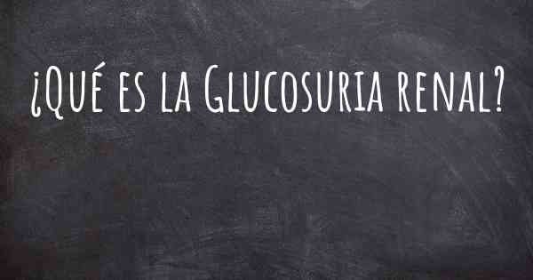 ¿Qué es la Glucosuria renal?