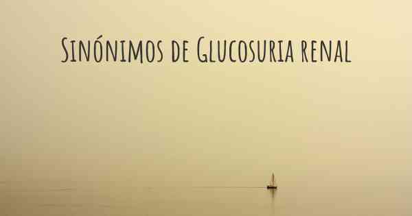 Sinónimos de Glucosuria renal