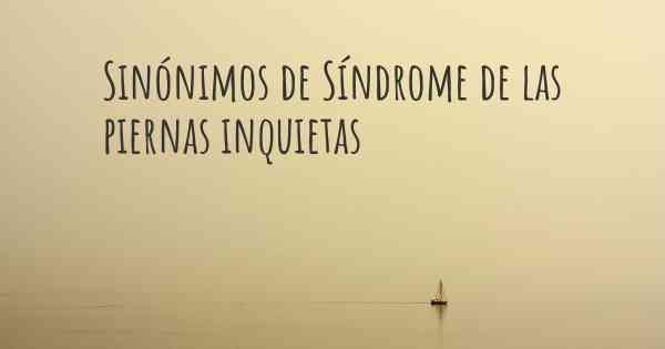 Sinónimos de Síndrome de las piernas inquietas