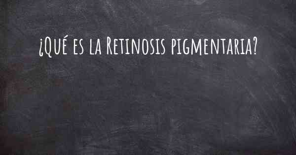 ¿Qué es la Retinosis pigmentaria?