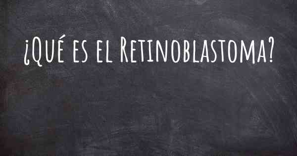 ¿Qué es el Retinoblastoma?