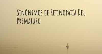 Sinónimos de Retinopatía Del Prematuro