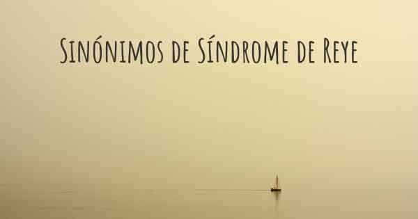 Sinónimos de Síndrome de Reye