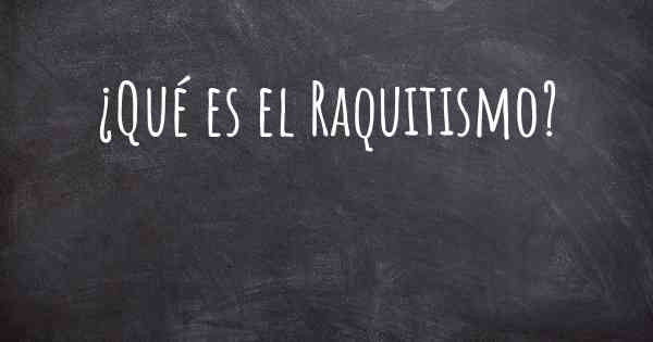 ¿Qué es el Raquitismo?