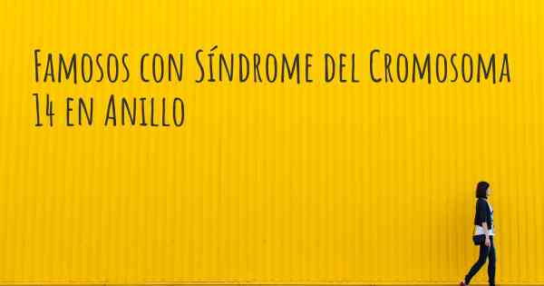 Famosos con Síndrome del Cromosoma 14 en Anillo