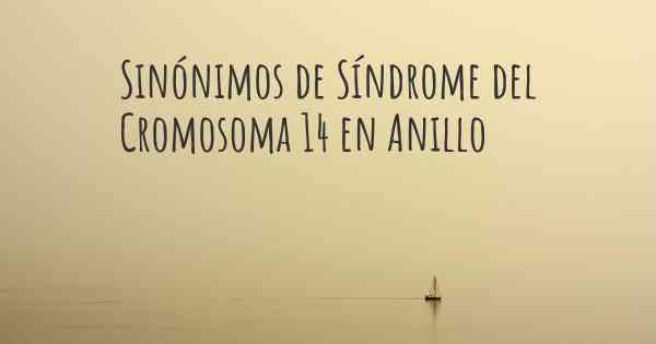 Sinónimos de Síndrome del Cromosoma 14 en Anillo
