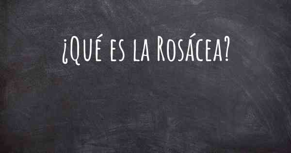 ¿Qué es la Rosácea?