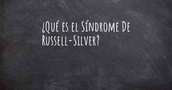 ¿Qué es el Síndrome De Russell-Silver?