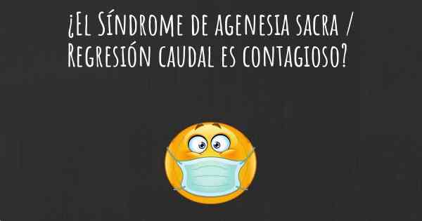 ¿El Síndrome de agenesia sacra / Regresión caudal es contagioso?