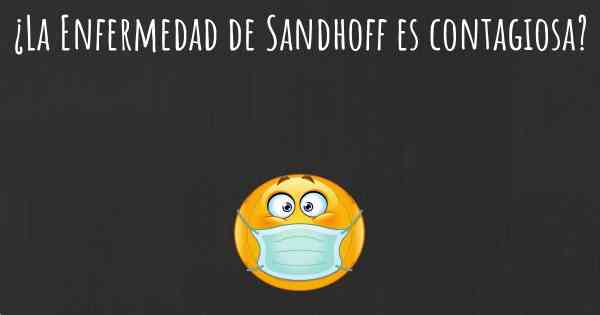 ¿La Enfermedad de Sandhoff es contagiosa?