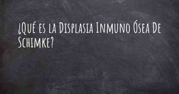 ¿Qué es la Displasia Inmuno Ósea De Schimke?