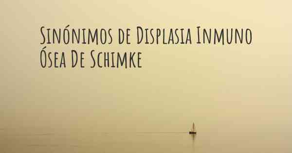 Sinónimos de Displasia Inmuno Ósea De Schimke
